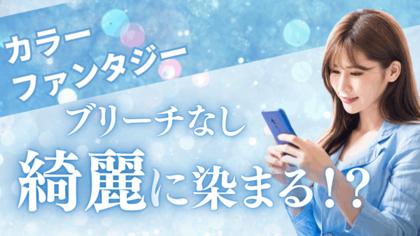 【カラーファンタジー ブリーチなし】で叶えるダメージレスなヘアカラーの魅力