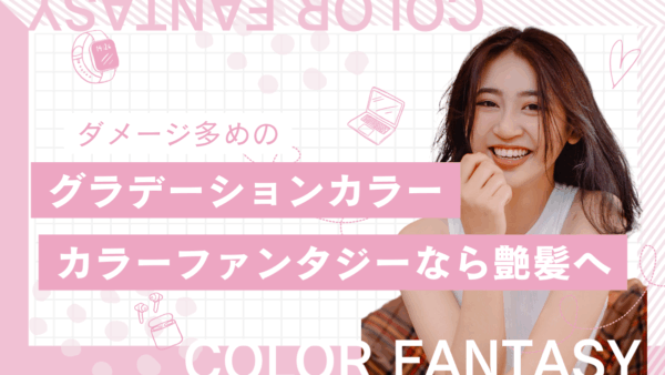 【カラーファンタジー グラデーションカラー】で魅せる！ダメージレスな最新トレンドヘア