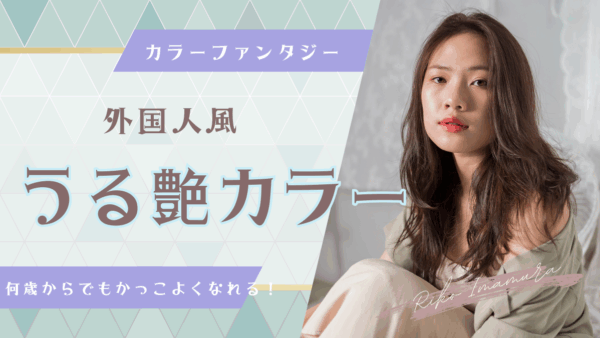 【外国人風カラー × カラーファンタジー】ダメージを抑えて理想の透明感を手に入れる方法