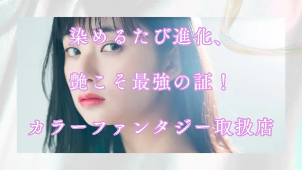 染めるたび進化、艶こそ最強の証！カラーファンタジー取扱店【東京】完全ナビ