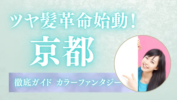 【京都限定】染めるほど若返り！ツヤ髪革命始動♡カラーファンタジー徹底ガイド