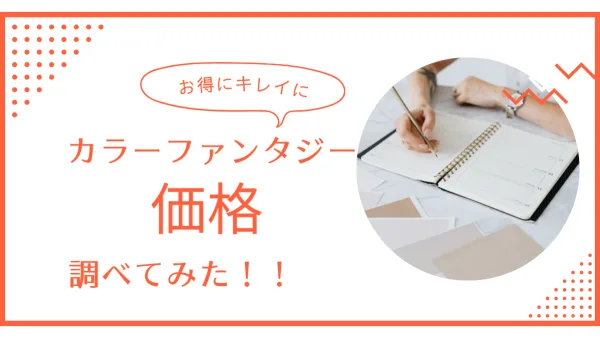 染めるほど若返り！艶蘇る新カラー「カラーファンタジー」価格徹底ガイド