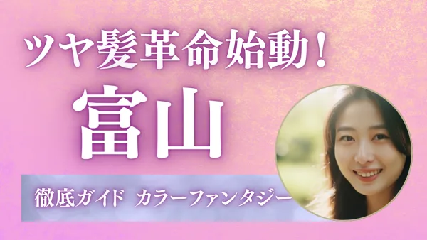 染めるほど若返り★艶蘇る新カラー『カラーファンタジー』富山で叶える本質美ヘア革命