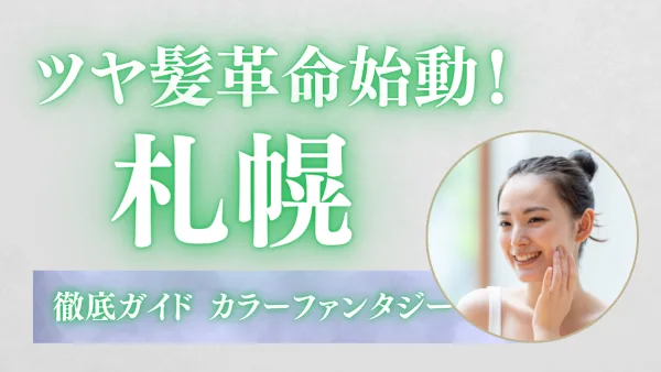 【札幌で染めるたび進化！】未来型カラー誕生―カラーファンタジーで“艶めく自分更新”ガイド