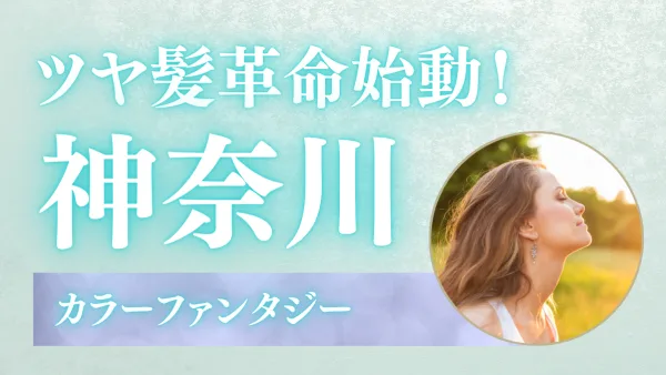 ツヤ髪革命始動！神奈川で『カラーファンタジー』を試す前に知っておきたい全知識