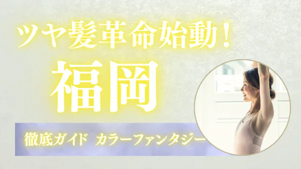 美容革命!! 染めるほど髪が若返る!? ― 艶めく自分更新『カラーファンタジー』福岡完全ガイド